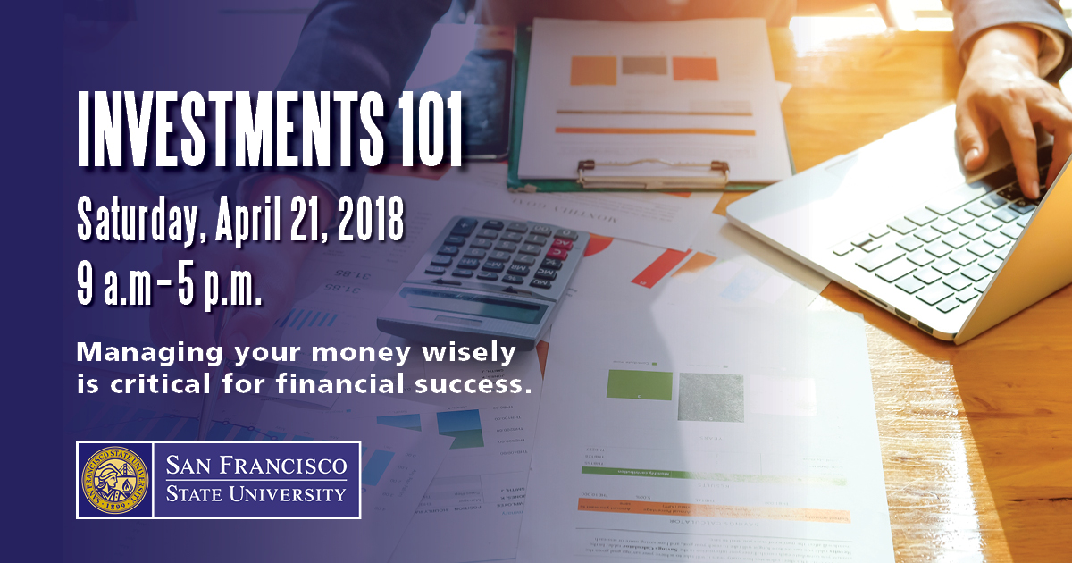 Investments 101 Sat., April 21, 2018, 9 to 5, Managing your money wisely is critical for financial success, SFSU logo, office desk with papers and laptop