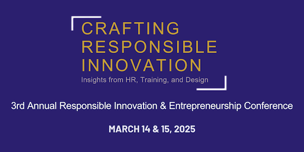 2025 Responsible Innovation & Entrepreneurship Conference, Crafting Responsible Innovation, March 14-15, 2025