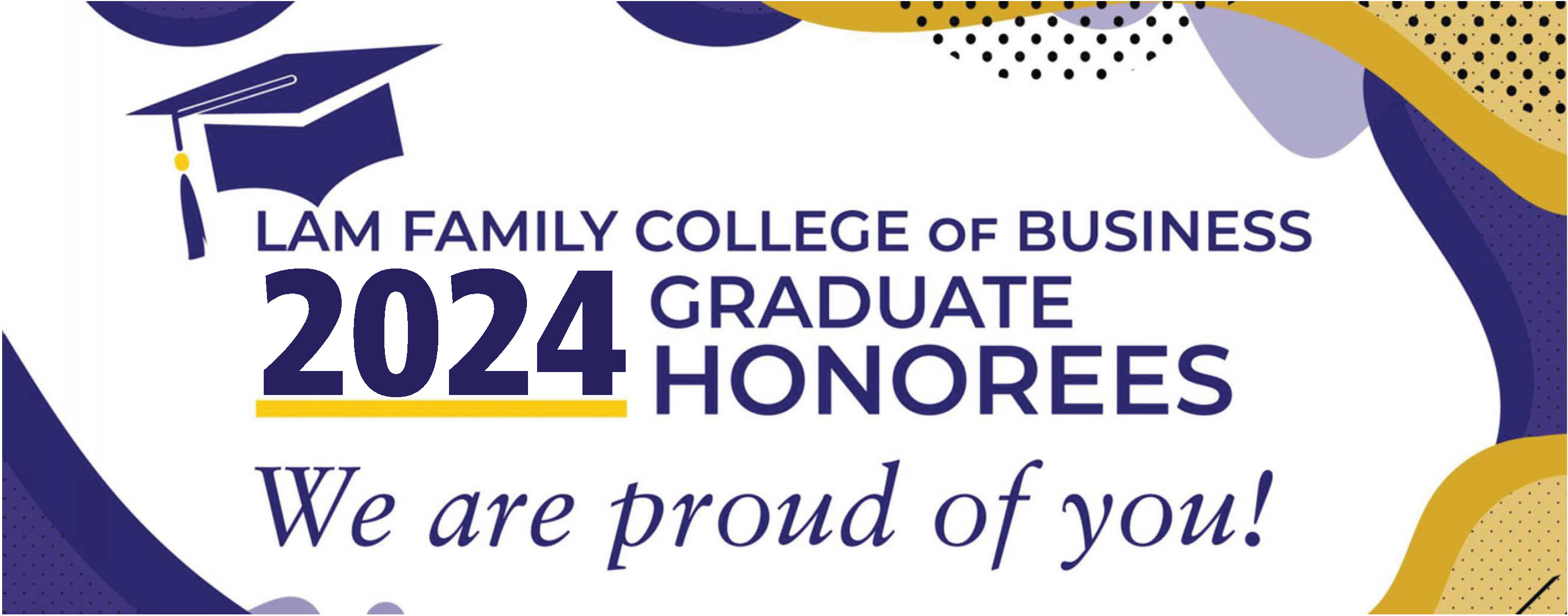 Lam Family College of Business 2024 Graduate Honorees. We are proud of you!